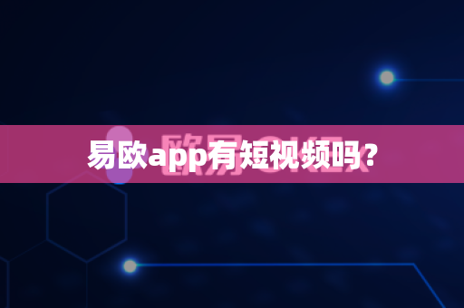 易欧app有短视频吗？-第1张图片-易欧app-全球最大的比特币交易所【官方网站】