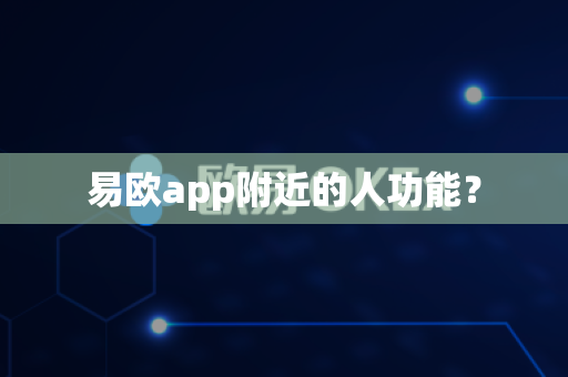 易欧app附近的人功能？-第1张图片-易欧app-全球最大的比特币交易所【官方网站】