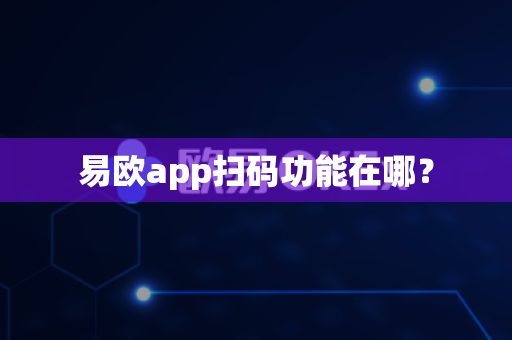 易欧app扫码功能在哪？-第1张图片-易欧app-全球最大的比特币交易所【官方网站】