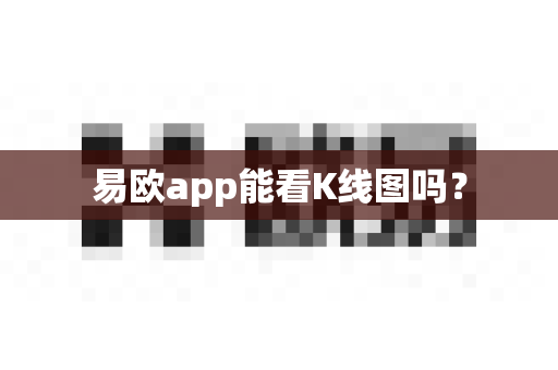 易欧app能看K线图吗？-第1张图片-易欧app-全球最大的比特币交易所【官方网站】