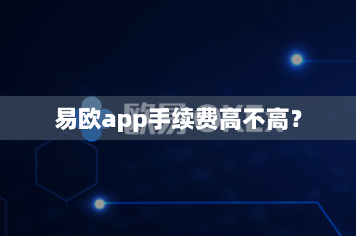 易欧app手续费高不高？-第1张图片-易欧app-全球最大的比特币交易所【官方网站】
