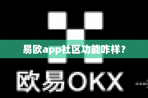 易欧app社区功能咋样？-第1张图片-易欧app-全球最大的比特币交易所【官方网站】