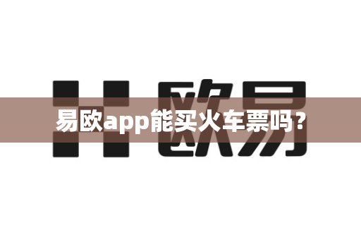 易欧app能买火车票吗？-第1张图片-易欧app-全球最大的比特币交易所【官方网站】