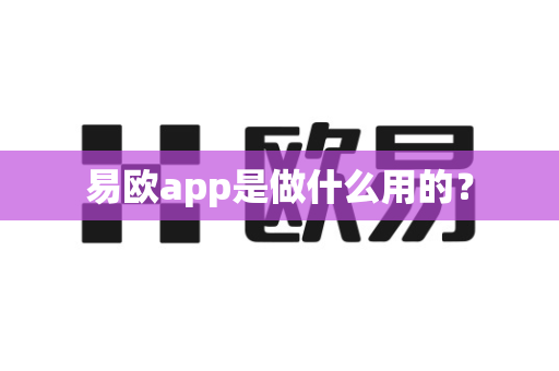 易欧app是做什么用的？-第1张图片-易欧app-全球最大的比特币交易所【官方网站】