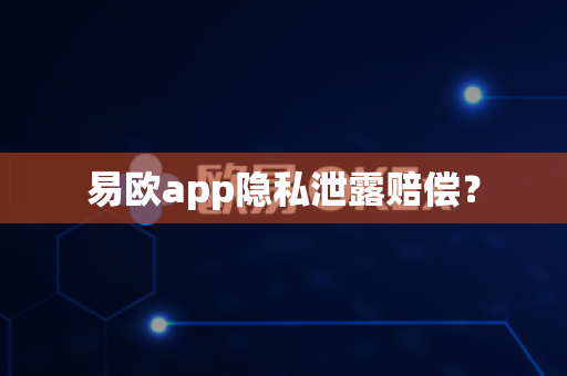 易欧app隐私泄露赔偿？-第1张图片-易欧app-全球最大的比特币交易所【官方网站】