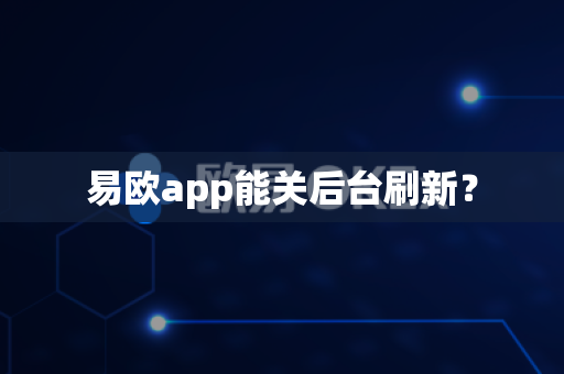 易欧app能关后台刷新？-第1张图片-易欧app-全球最大的比特币交易所【官方网站】