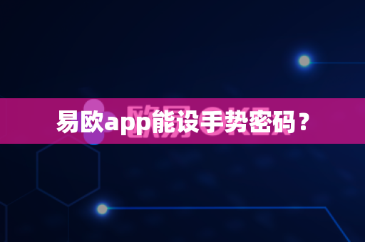 易欧app能设手势密码？-第1张图片-易欧app-全球最大的比特币交易所【官方网站】