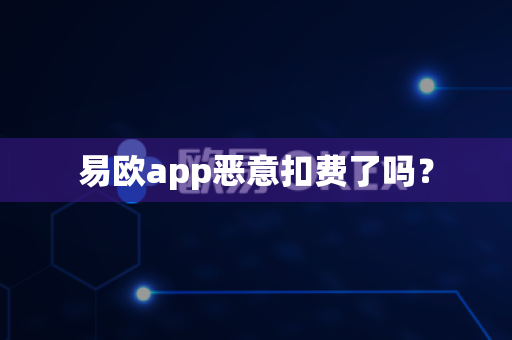 易欧app恶意扣费了吗？-第1张图片-易欧app-全球最大的比特币交易所【官方网站】