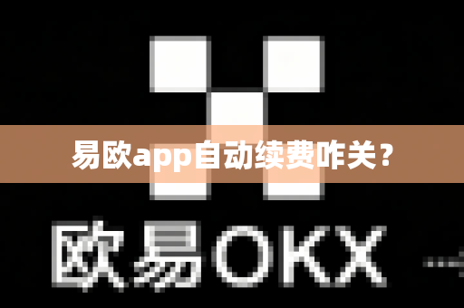 易欧app自动续费咋关?-第1张图片-易欧app-全球最大的比特币交易所【官方网站】 易欧app自动续费咋关?-第1张图片-易欧app-全球最大的比特币交易所【官方网站】