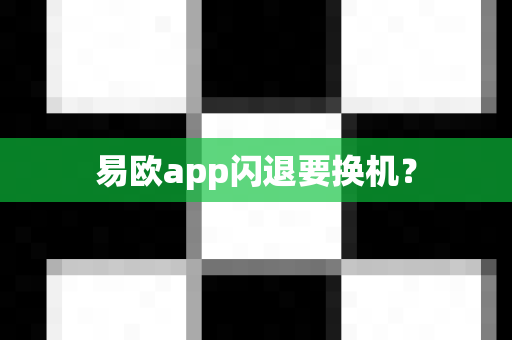 易欧app闪退要换机？-第1张图片-易欧app-全球最大的比特币交易所【官方网站】