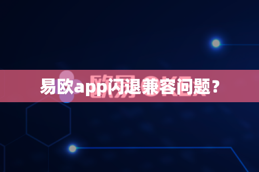易欧app闪退兼容问题？-第1张图片-易欧app-全球最大的比特币交易所【官方网站】