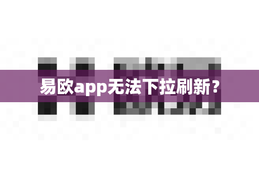 易欧app无法下拉刷新？-第1张图片-易欧app-全球最大的比特币交易所【官方网站】