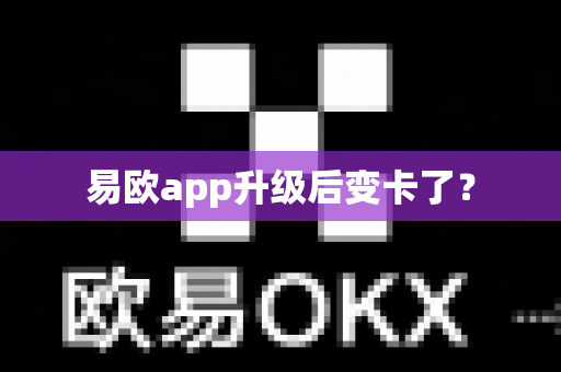易欧app升级后变卡了？-第1张图片-易欧app-全球最大的比特币交易所【官方网站】