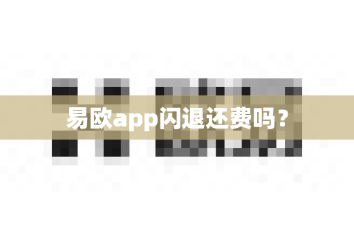 易欧app闪退还费吗？-第1张图片-易欧app-全球最大的比特币交易所【官方网站】