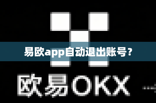 易欧app自动退出账号？-第1张图片-易欧app-全球最大的比特币交易所【官方网站】