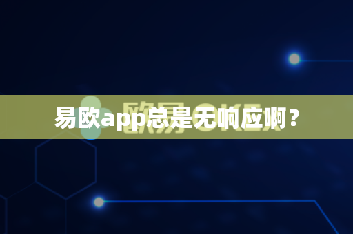 易欧app总是无响应啊？-第1张图片-易欧app-全球最大的比特币交易所【官方网站】