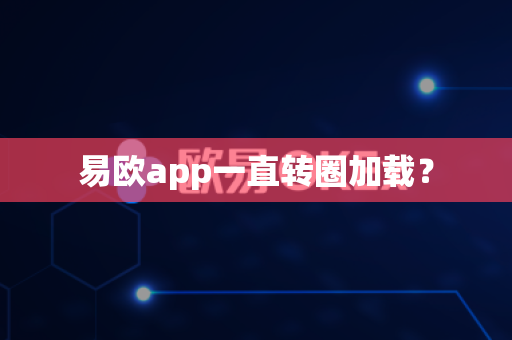 易欧app一直转圈加载？-第1张图片-易欧app-全球最大的比特币交易所【官方网站】