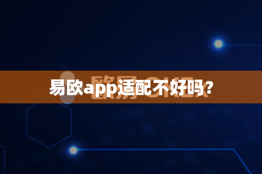 易欧app适配不好吗？-第1张图片-易欧app-全球最大的比特币交易所【官方网站】