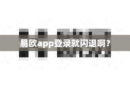 易欧app登录就闪退啊？-第1张图片-易欧app-全球最大的比特币交易所【官方网站】
