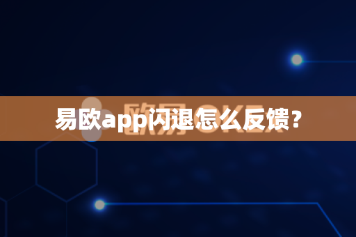 易欧app闪退怎么反馈？-第1张图片-易欧app-全球最大的比特币交易所【官方网站】