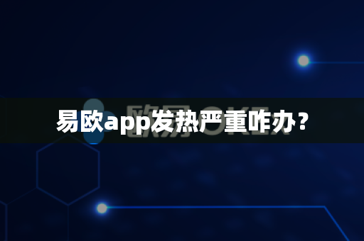 易欧app发热严重咋办？-第1张图片-易欧app-全球最大的比特币交易所【官方网站】