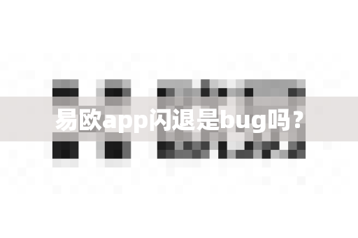 易欧app闪退是bug吗？-第1张图片-易欧app-全球最大的比特币交易所【官方网站】