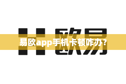 易欧app手机卡顿咋办？-第1张图片-易欧app-全球最大的比特币交易所【官方网站】