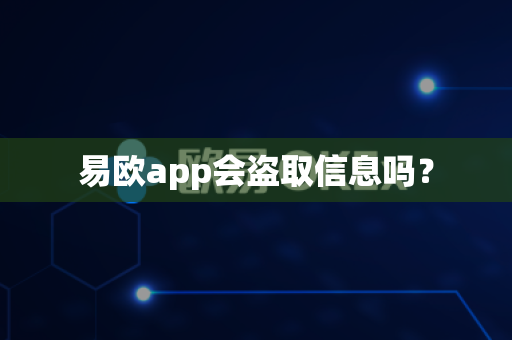 易欧app会盗取信息吗？