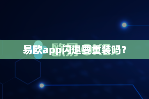 易欧app闪退要重装吗？-第1张图片-易欧app-全球最大的比特币交易所【官方网站】