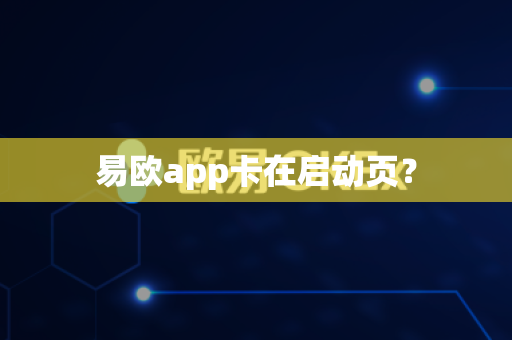 易欧app卡在启动页？-第1张图片-易欧app-全球最大的比特币交易所【官方网站】