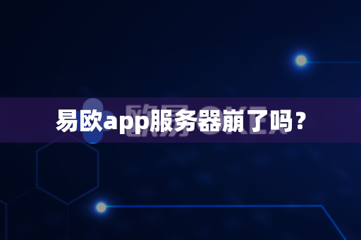 易欧app服务器崩了吗？-第1张图片-易欧app-全球最大的比特币交易所【官方网站】