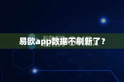 易欧app数据不刷新了？-第1张图片-易欧app-全球最大的比特币交易所【官方网站】