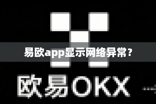 易欧app显示网络异常？-第1张图片-易欧app-全球最大的比特币交易所【官方网站】
