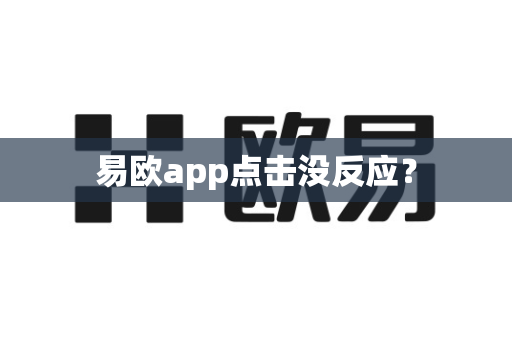 易欧app点击没反应？-第1张图片-易欧app-全球最大的比特币交易所【官方网站】
