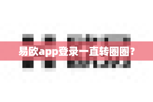 易欧app登录一直转圈圈？-第1张图片-易欧app-全球最大的比特币交易所【官方网站】