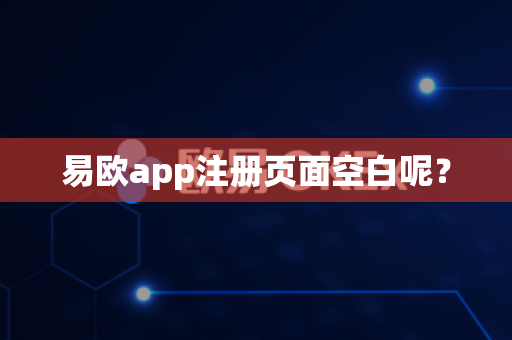 易欧app注册页面空白呢？-第1张图片-易欧app-全球最大的比特币交易所【官方网站】