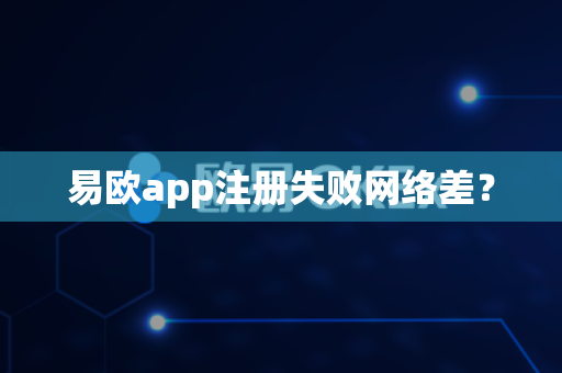 易欧app注册失败网络差？-第1张图片-易欧app-全球最大的比特币交易所【官方网站】