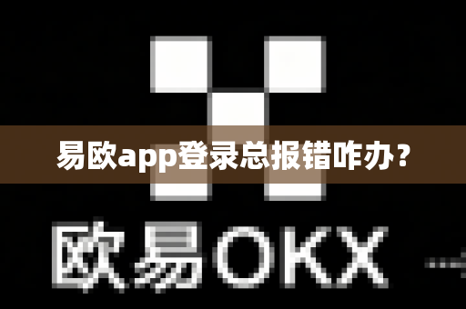 易欧app登录总报错咋办？-第1张图片-易欧app-全球最大的比特币交易所【官方网站】