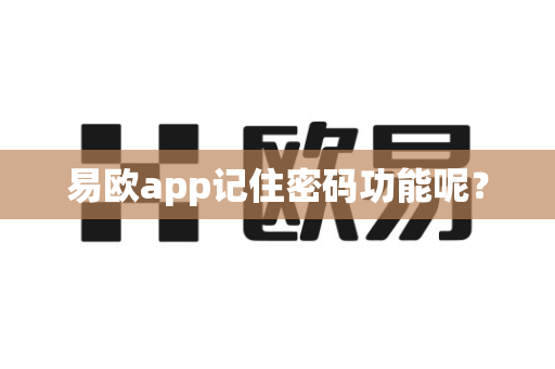 易欧app记住密码功能呢？-第1张图片-易欧app-全球最大的比特币交易所【官方网站】