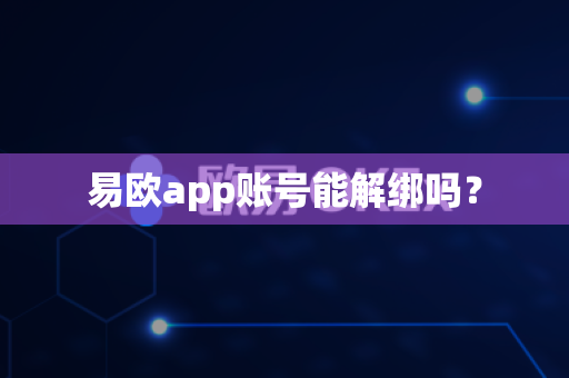 易欧app账号能解绑吗？-第1张图片-易欧app-全球最大的比特币交易所【官方网站】
