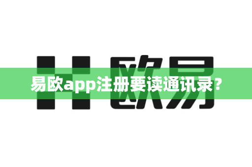 易欧app注册要读通讯录？-第1张图片-易欧app-全球最大的比特币交易所【官方网站】