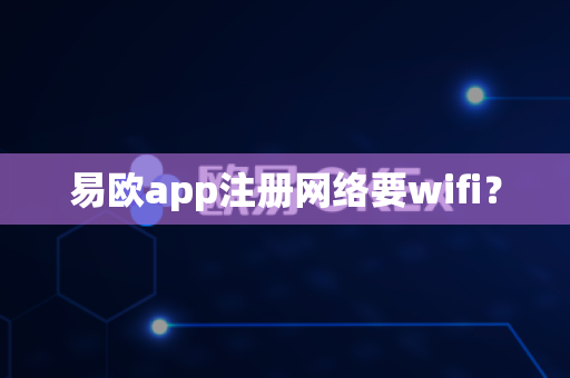 易欧app注册网络要wifi？-第1张图片-易欧app-全球最大的比特币交易所【官方网站】