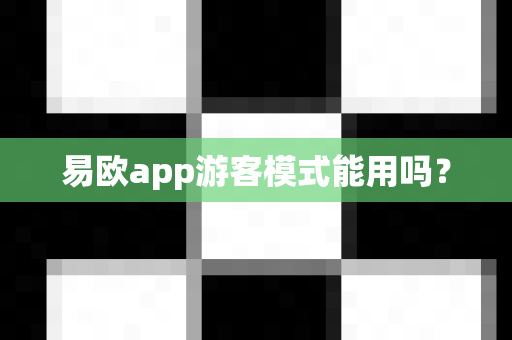 易欧app游客模式能用吗？-第1张图片-易欧app-全球最大的比特币交易所【官方网站】