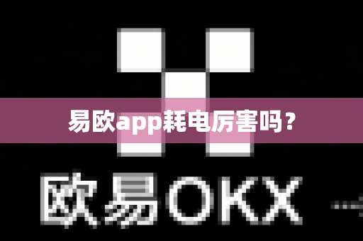 易欧app耗电厉害吗？
