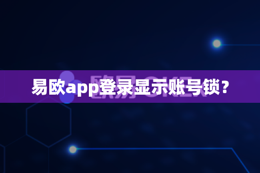 易欧app登录显示账号锁？-第1张图片-易欧app-全球最大的比特币交易所【官方网站】