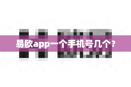 易欧app一个手机号几个？-第1张图片-易欧app-全球最大的比特币交易所【官方网站】