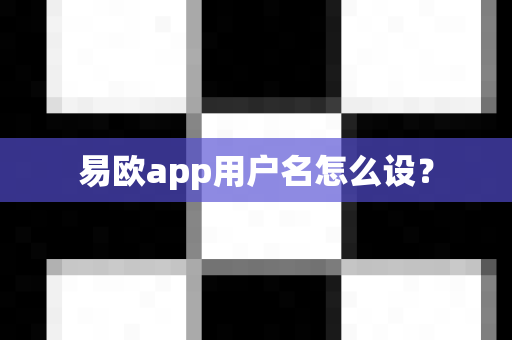易欧app用户名怎么设？-第1张图片-易欧app-全球最大的比特币交易所【官方网站】
