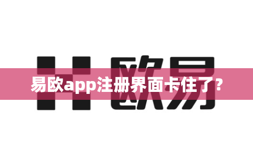 易欧app注册界面卡住了？-第1张图片-易欧app-全球最大的比特币交易所【官方网站】
