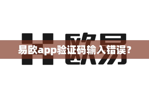 易欧app验证码输入错误?-第1张图片-易欧app-全球最大的比特币交易所【官方网站】 易欧app验证码输入错误?-第1张图片-易欧app-全球最大的比特币交易所【官方网站】