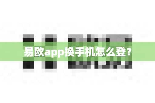 易欧app换手机怎么登？-第1张图片-易欧app-全球最大的比特币交易所【官方网站】